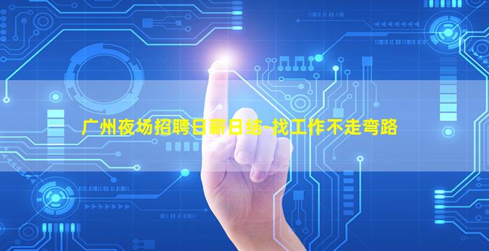 广州夜场招聘日薪日结-找工作不走弯路