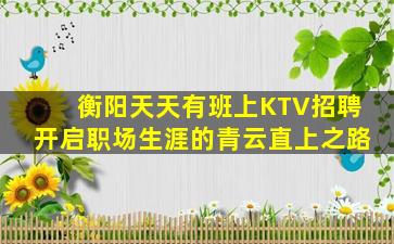衡阳天天有班上KTV招聘开启职场生涯的青云直上之路